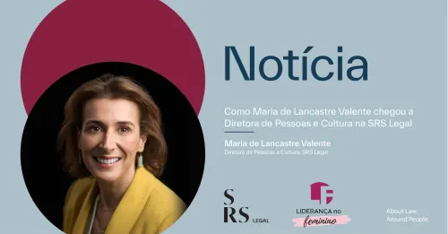"Como Maria de Lancastre Valente chegou a Diretora de Pessoas e Cultura na SRS Legal"